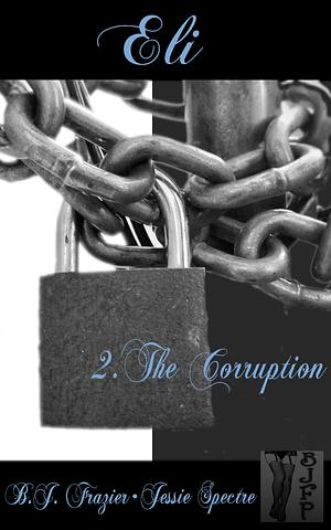Eli - Book Two ~ The Corruption by Jessie Spectre, B.J. Frazier, B.J. Frazier