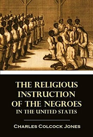 The Religious Instruction of the Negroes in the United States (1842) (Linked Table of Contents) by Charles Colcock Jones Jr.