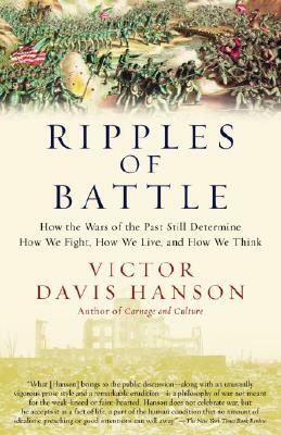 Ripples of Battle: How Wars of the Past Still Determine How We Fight, How We Live, and How We Think by Victor Davis Hanson