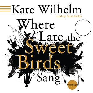 Where Late the Sweet Birds Sang by Kate Wilhelm