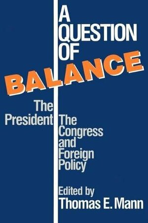 A Question Of Balance: The President, The Congress, And Foreign Policy by Thomas E. Mann
