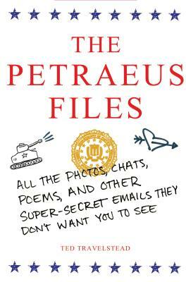 The Petraeus Files: All the Photos, Chats, Poems, and Other Super-Secret Emails They Don't Want You to See by Ted Travelstead