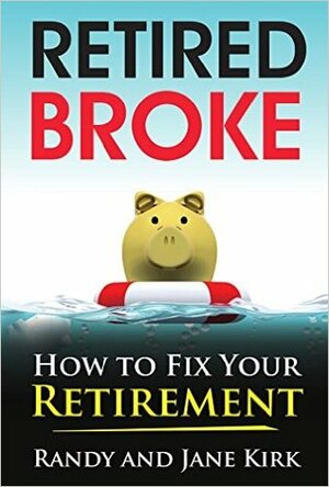 Retired Broke: How to Fix Your Retirement by Jane Kirk, Randy Kirk