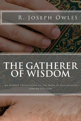 The Gatherer of Wisdom Lenten Edition: An Honest Translation of the Book of Ecclesiastes by R. Joseph Owles