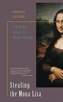 Stealing the Mona Lisa: What Art Stops Us from Seeing by Darian Leader