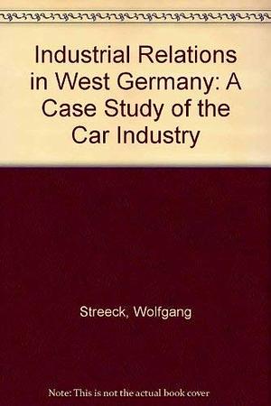 Industrial Relations in West Germany: A Case Study of the Car Industry by Wolfgang Streeck