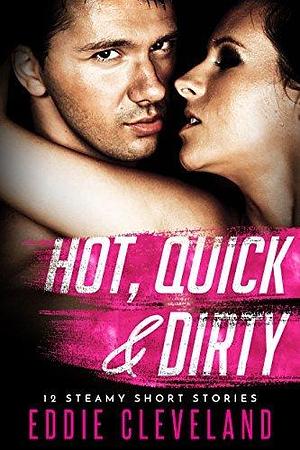 Hot, Quick & Dirty: The Complete Collection of 27 Steamy Short Stories by Eddie Cleveland, Eddie Cleveland