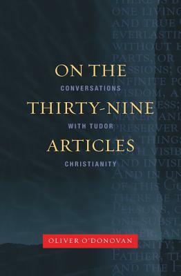 On the 39 Articles: A Conversation with Tudor Christianity by Oliver O'Donovan