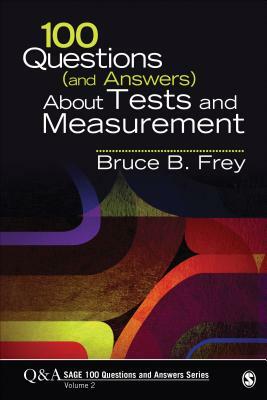 100 Questions (and Answers) about Tests and Measurement by Bruce B. Frey