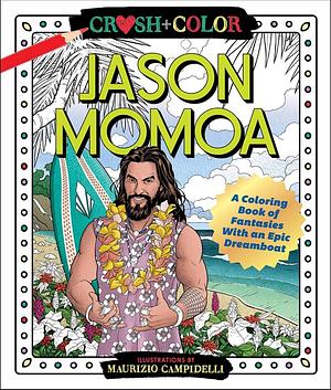 Crush and Color: Jason Momoa: A Coloring Book of Fantasies with an Epic Dreamboat by Maurizio Campidelli