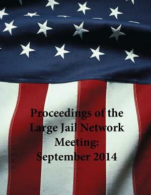 Proceedings of the Large Jail Network Meeting: September 2014 by National Institute of Corrections, U. S. Department of Justice