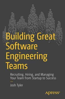 Building Great Software Engineering Teams: Recruiting, Hiring, and Managing Your Team from Startup to Success by Joshua Tyler