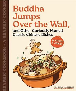 Buddha Jumps Over the Wall, and Other Curiously Named Classic Chinese Dishes: A Graphic Cookbook―26 Recipes & Stories by Vivian Truong, Ying Chang Compestine