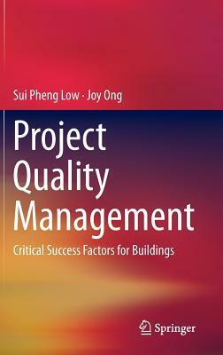 Project Quality Management: Critical Success Factors for Buildings by Sui Pheng Low, Joy Ong