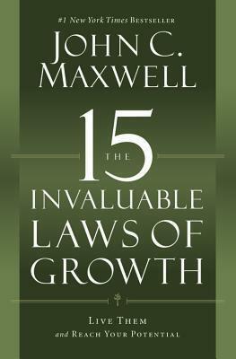 The 15 Invaluable Laws of Growth: Live Them and Reach Your Potential by John C. Maxwell