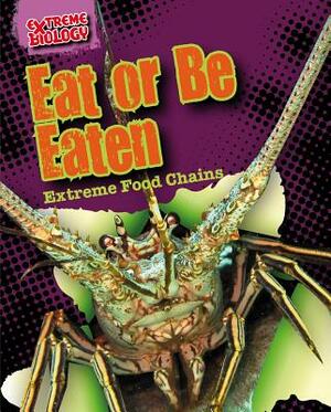 Eat or Be Eaten: Extreme Food Chains by Louise A. Spilsbury