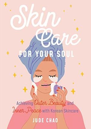 Skincare for Your Soul: Achieving Outer Beauty and Inner Peace with Korean Skincare by Jude Chao