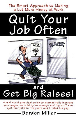 Quit Your Job Often and Get Big Raises!: The Smart Approach to Making a Lot More Money at Work by Gordon Miller