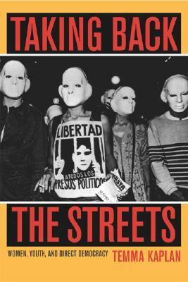 Taking Back the Streets: Women, Youth, and Direct Democracy by Temma Kaplan