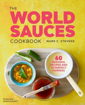 The World Sauces Cookbook: 60 Regional Recipes and 30 Perfect Pairings by Mark Stevens