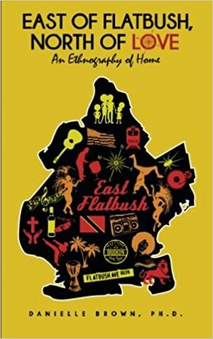 East of Flatbush, North of Love: An Ethnography of Home by Danielle Brown