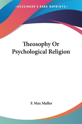 Theosophy Or Psychological Religion by F. Max Muller