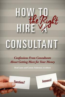 How To Hire The Right Consultant: Confessions From Consultants About Gettting More for Your Money by Ross Graba, Mark Spiers, Tai Goodwin