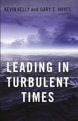 Leading in Turbulent Times by Kevin Kelly, Gary E. Hayes