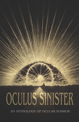 Oculus Sinister: An Anthology of Ocular Horror by Brian Evenson, Shannon Scott, John Langan