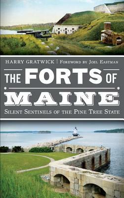 The Forts of Maine: Silent Sentinels of the Pine Tree State by Harry Gratwick