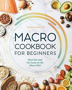 Macro Cookbook for Beginners: Burn Fat and Get Lean on the Macro Diet by Devika Sharma