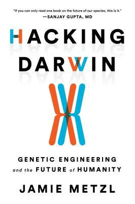 Hacking Darwin: Genetic Engineering and the Future of Humanity by Jamie Metzl