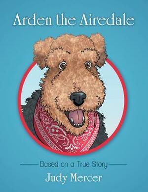 Arden the Airedale: Based on a True Story by Judy Mercer