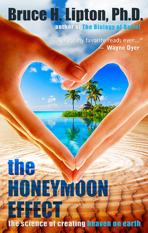 The Honeymoon Effect: The Science of Creating Heaven on Earth by Bruce H. Lipton