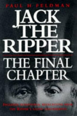 Jack the Ripper, the Final Chapter by Paul H. Feldman, Shirley Harrison