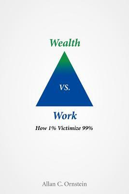 Wealth vs. Work: How 1% Victimize 99% by Allan C. Ornstein