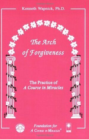 The Arch of Forgiveness by Kenneth Wapnick