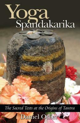 Yoga Spandakarika: The Sacred Texts at the Origins of Tantra by Daniel Odier