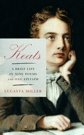Keats: A Brief Life in Nine Poems and One Epitaph by Lucasta Miller