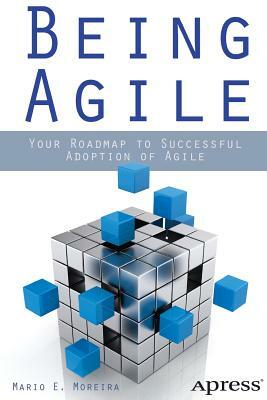 Being Agile: Your Roadmap to Successful Adoption of Agile by Mario E. Moreira