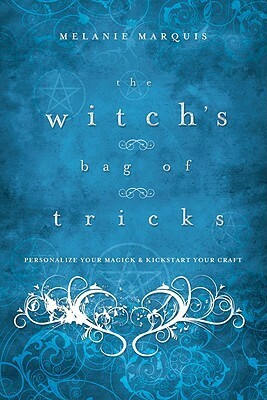 The Witch's Bag of Tricks: Personalize Your Magick & Kickstart Your Craft by Melanie Marquis