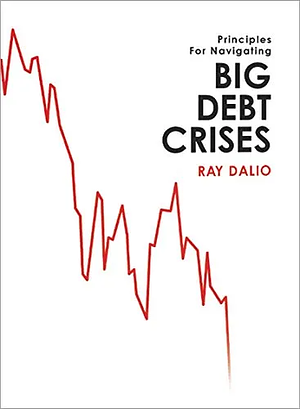 Principles For Navigating Big Debt Crises by Ray Dalio