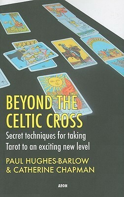 Beyond the Celtic Cross: Secret Techniques for Taking Tarot to an Exciting New Level by Paul Hughes-Barlow, Catherine Chapman