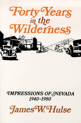 Forty Years in the Wilderness: Impressions of Nevada, 1940-1980 by James W. Hulse