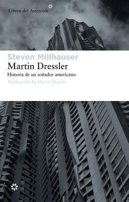 Martin Dressler: Historia de Un Sonador Americano by Steven Millhauser