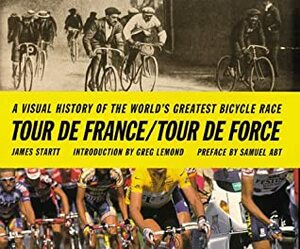 Tour de France/Tour de Force: A Visual History of the Worlds Greatest Bicycle Race by Greg LeMond, James Startt, Samuel Abt