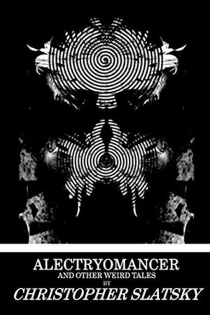 Alectryomancer and Other Weird Tales by Jordan Krall, Christopher Slatsky