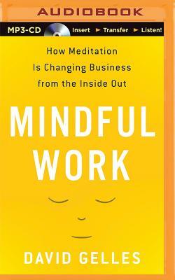 Mindful Work: How Meditation Is Changing Business from the Inside Out by David Gelles