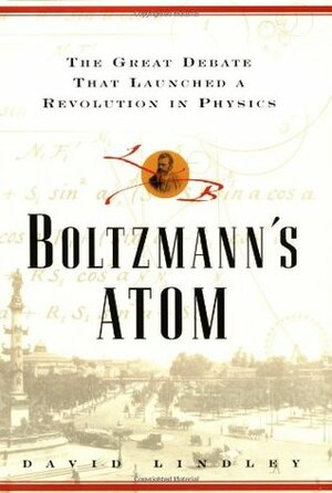 Boltzmanns Atom: The Great Debate That Launched a Revolution in Physics by David Lindley