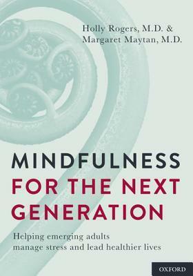 Mindfulness for the Next Generation: Helping Emerging Adults Manage Stress and Lead Healthier Lives by Holly B. Rogers, Margaret Maytan